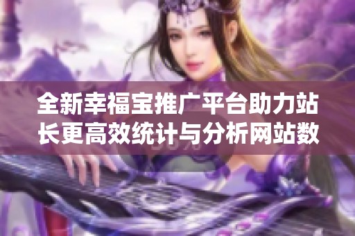 全新幸福宝推广平台助力站长更高效统计与分析网站数据
