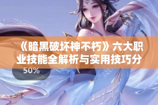 《暗黑破坏神不朽》六大职业技能全解析与实用技巧分享