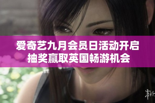 爱奇艺九月会员日活动开启 抽奖赢取英国畅游机会