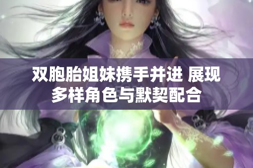 双胞胎姐妹携手并进 展现多样角色与默契配合