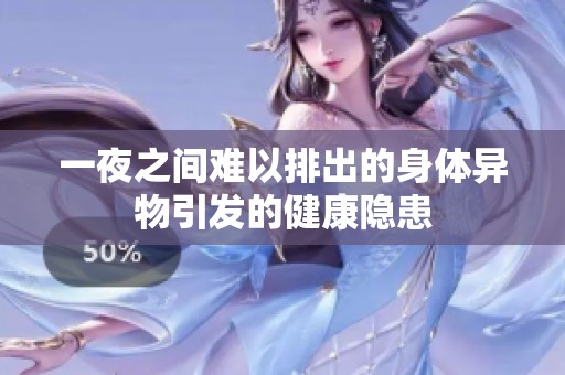 一夜之间难以排出的身体异物引发的健康隐患