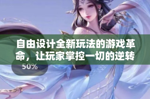 自由设计全新玩法的游戏革命，让玩家掌控一切的逆转体验