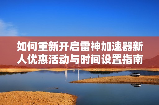 如何重新开启雷神加速器新人优惠活动与时间设置指南