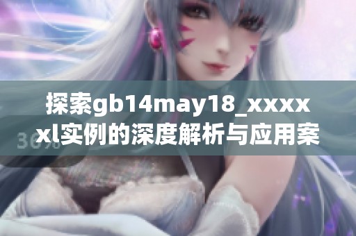 探索gb14may18_xxxxxl实例的深度解析与应用案例