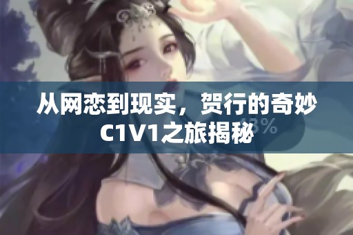 从网恋到现实，贺行的奇妙C1V1之旅揭秘