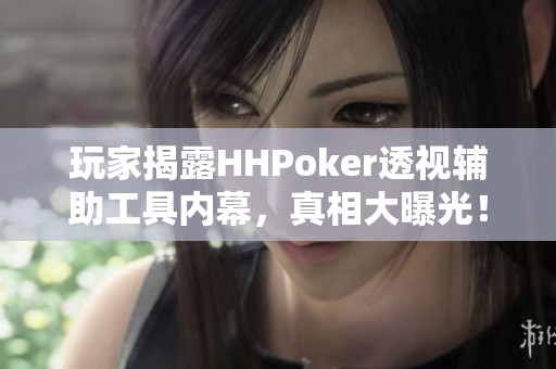 玩家揭露HHPoker透视辅助工具内幕,真相大曝光! 玩家揭露HHPoker透视辅助工具内幕,真相大曝光!