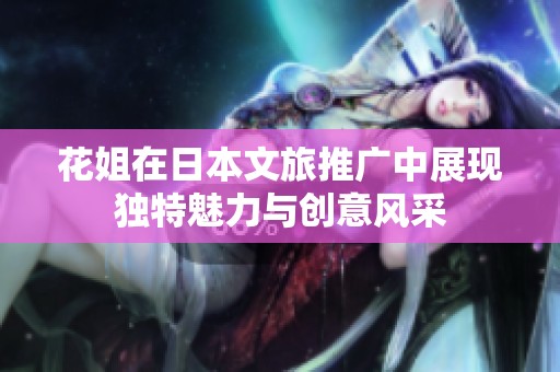花姐在日本文旅推广中展现独特魅力与创意风采