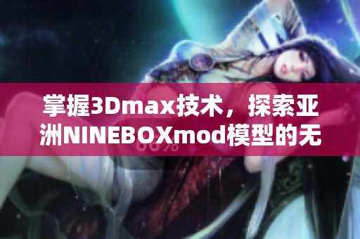 掌握3Dmax技术，探索亚洲NINEBOXmod模型的无限魅力