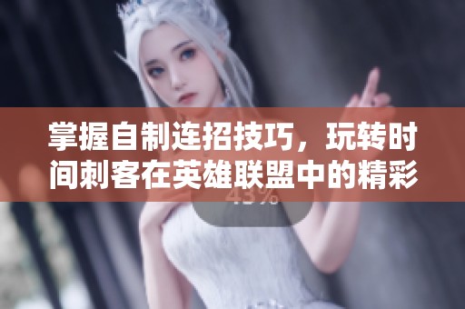 掌握自制连招技巧，玩转时间刺客在英雄联盟中的精彩玩法