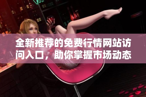 全新推荐的免费行情网站访问入口，助你掌握市场动态