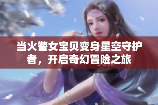 当火警女宝贝变身星空守护者，开启奇幻冒险之旅