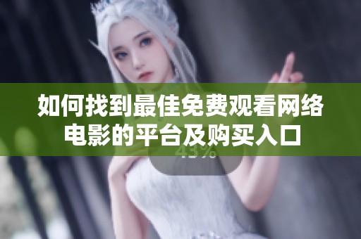 如何找到最佳免费观看网络电影的平台及购买入口