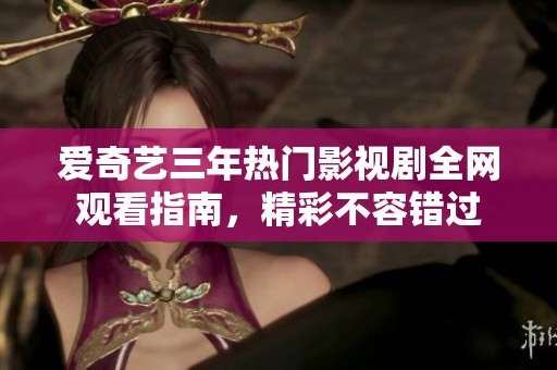 爱奇艺三年热门影视剧全网观看指南，精彩不容错过