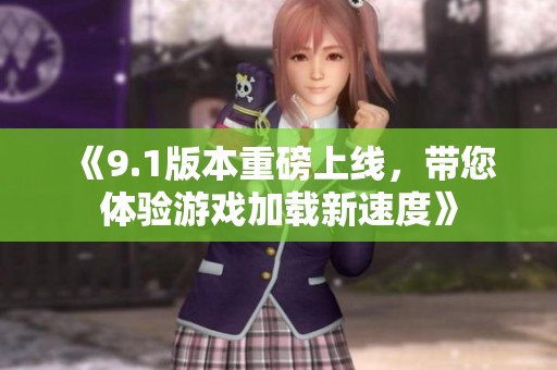 《9.1版本重磅上线，带您体验游戏加载新速度》