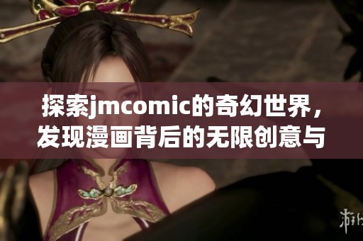 探索jmcomic的奇幻世界，发现漫画背后的无限创意与故事
