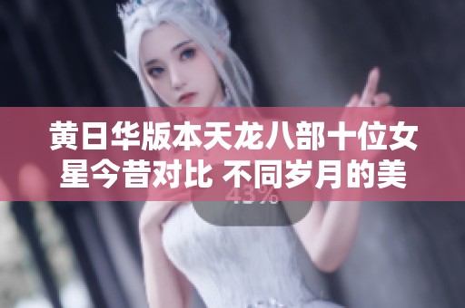 黄日华版本天龙八部十位女星今昔对比 不同岁月的美丽传奇