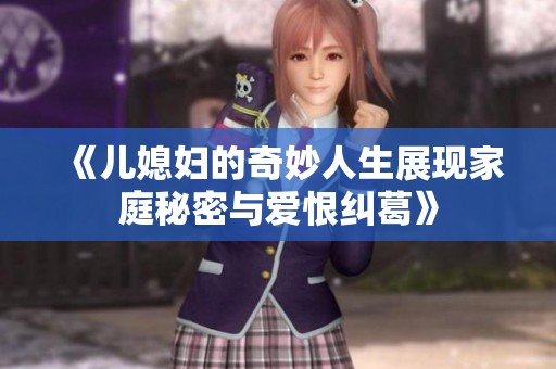 《儿媳妇的奇妙人生展现家庭秘密与爱恨纠葛》