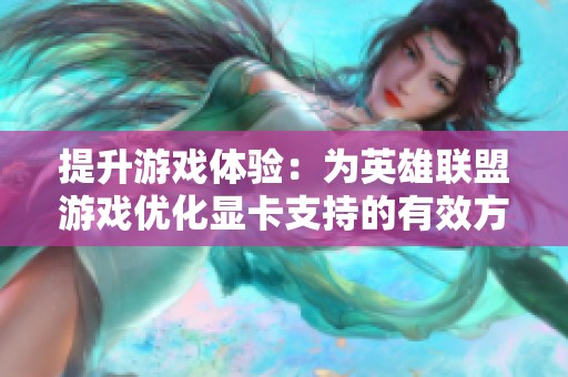 提升游戏体验：为英雄联盟游戏优化显卡支持的有效方法