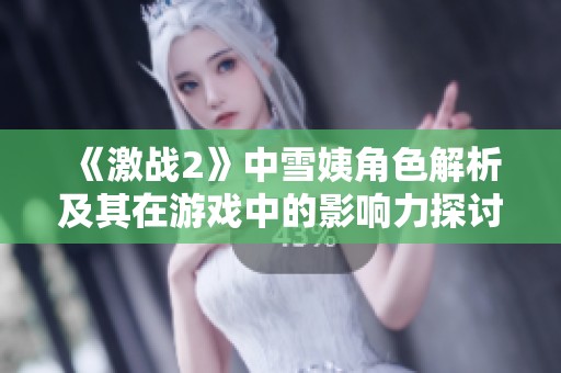 《激战2》中雪姨角色解析及其在游戏中的影响力探讨