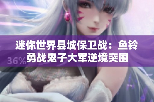 迷你世界县城保卫战：鱼铃勇战鬼子大军逆境突围