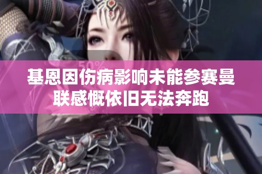 基恩因伤病影响未能参赛曼联感慨依旧无法奔跑