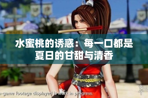 水蜜桃的诱惑：每一口都是夏日的甘甜与清香