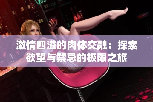 激情四溢的肉体交融：探索欲望与禁忌的极限之旅