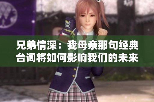 兄弟情深：我母亲那句经典台词将如何影响我们的未来