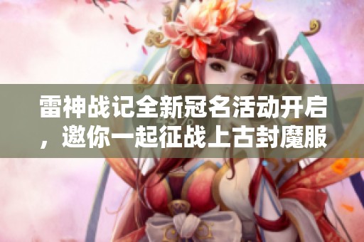 雷神战记全新冠名活动开启，邀你一起征战上古封魔服务器