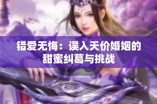 错爱无悔：误入天价婚姻的甜蜜纠葛与挑战