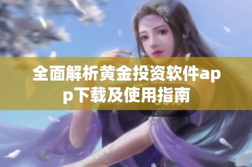全面解析黄金投资软件app下载及使用指南