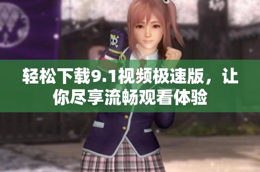 轻松下载9.1视频极速版，让你尽享流畅观看体验