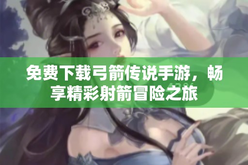 免费下载弓箭传说手游，畅享精彩射箭冒险之旅