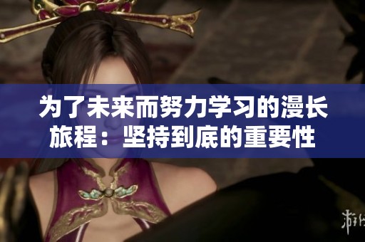 为了未来而努力学习的漫长旅程：坚持到底的重要性