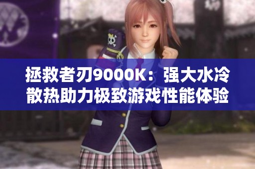 拯救者刃9000K：强大水冷散热助力极致游戏性能体验