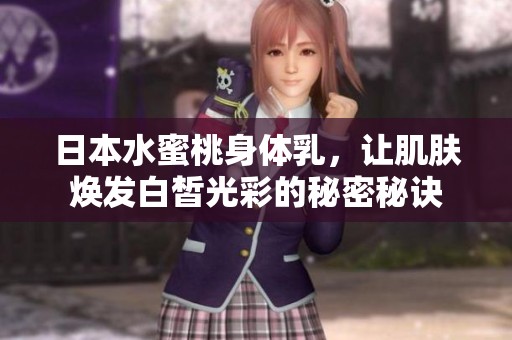日本水蜜桃身体乳，让肌肤焕发白皙光彩的秘密秘诀