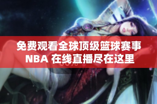 免费观看全球顶级篮球赛事 NBA 在线直播尽在这里