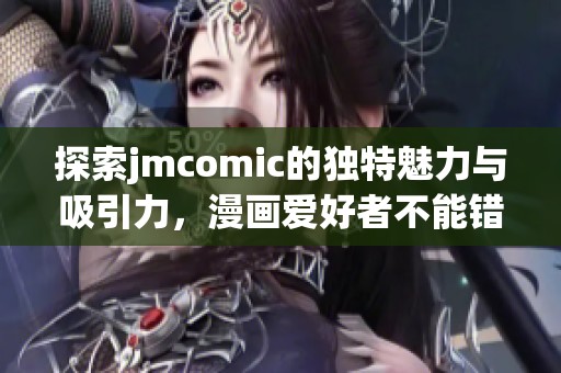 探索jmcomic的独特魅力与吸引力，漫画爱好者不能错过的创作平台