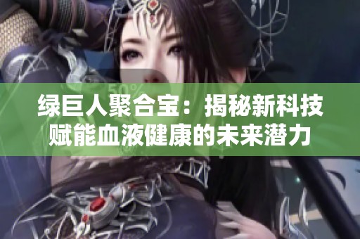 绿巨人聚合宝：揭秘新科技赋能血液健康的未来潜力