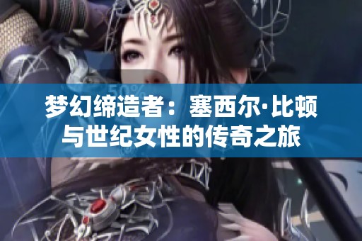梦幻缔造者：塞西尔·比顿与世纪女性的传奇之旅
