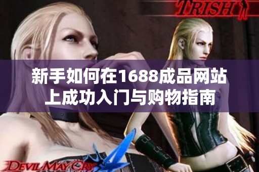 新手如何在1688成品网站上成功入门与购物指南