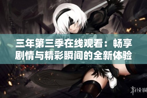 三年第三季在线观看：畅享剧情与精彩瞬间的全新体验