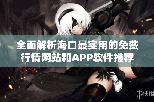 全面解析海口最实用的免费行情网站和APP软件推荐