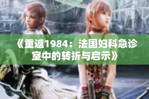 《重返1984：法国妇科急诊室中的转折与启示》