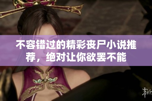 不容错过的精彩丧尸小说推荐，绝对让你欲罢不能