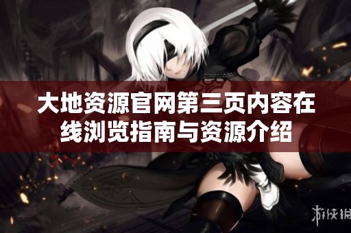 大地资源官网第三页内容在线浏览指南与资源介绍