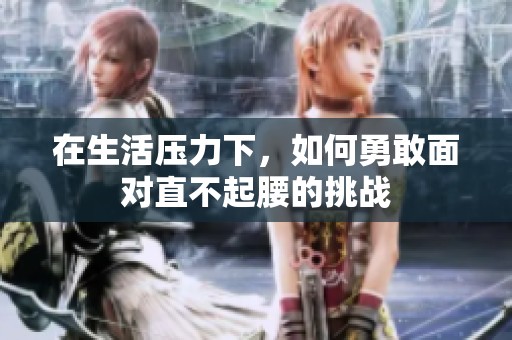 在生活压力下，如何勇敢面对直不起腰的挑战