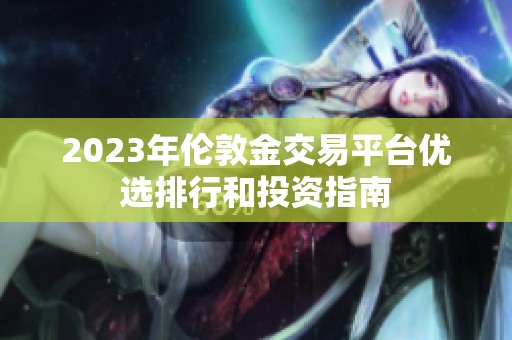 2023年伦敦金交易平台优选排行和投资指南