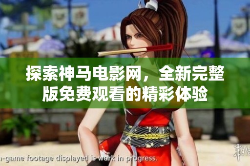 探索神马电影网，全新完整版免费观看的精彩体验