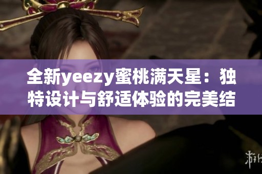 全新yeezy蜜桃满天星：独特设计与舒适体验的完美结合